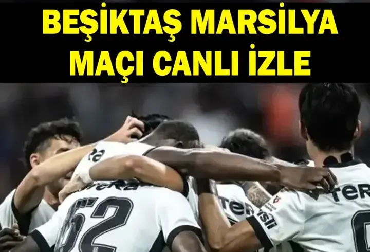 BEŞİKTAŞ MARSİLYA MAÇI NE ZAMAN? Beşiktaş Marsilya Maçı Hangi Kanalda, Saat Kaçta, Nereden İzlenir? 