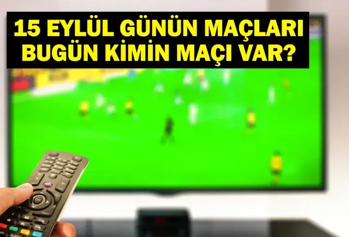 GÜNÜN MAÇLARI 15 EYLÜL 2026: Bugün Kimlerin Maçlar Var? Bugünkü Maçlar Neler? İşte 15 Eylül Günün Ma